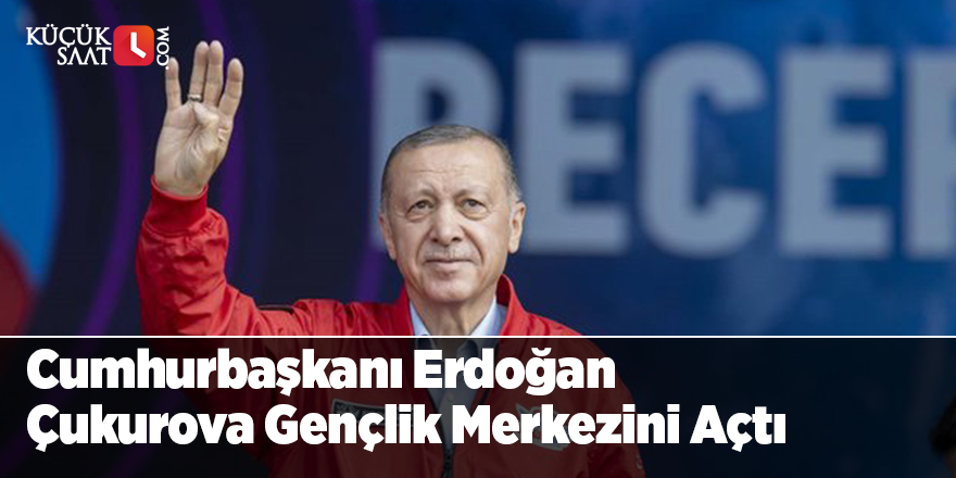 Cumhurbaşkanı Erdoğan Çukurova Gençlik Merkezini Açtı