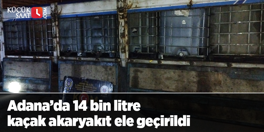 Adana’da 14 bin litre kaçak akaryakıt ele geçirildi