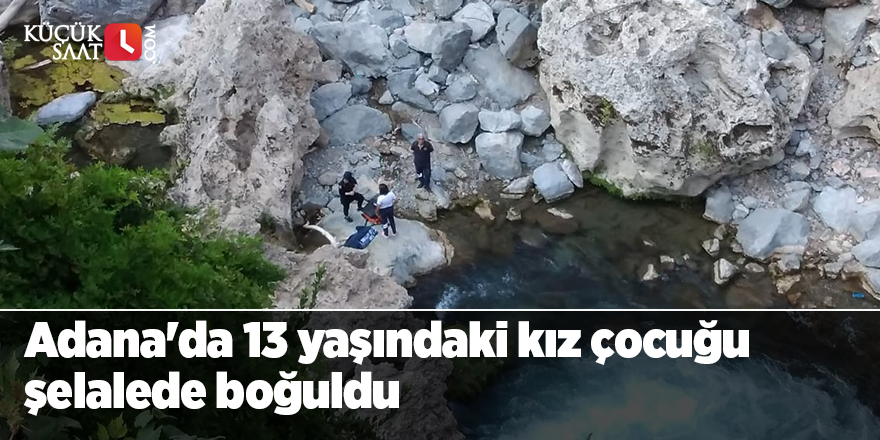 Adana'da 13 yaşındaki kız çocuğu şelalede boğuldu