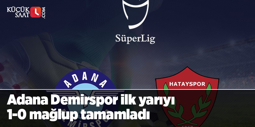 Adana Demirspor ilk yarı maç sonucu 1-0 Hatay sporun üstünlüğü ile sona erdi