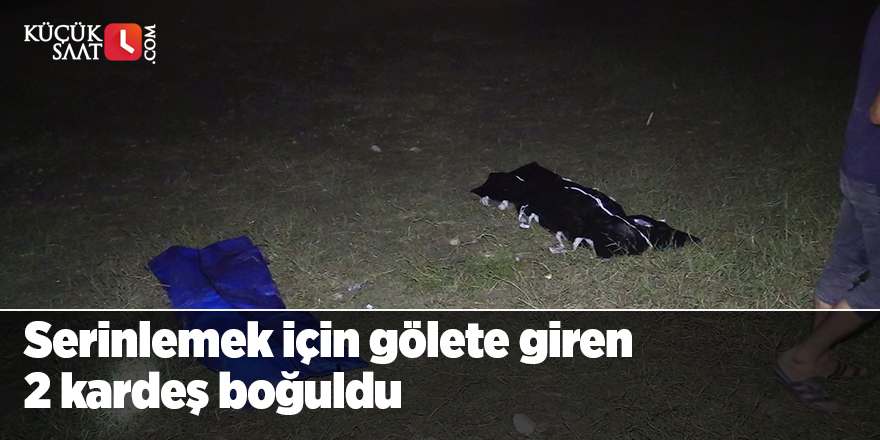 Serinlemek için gölete giren 2 kardeş boğuldu