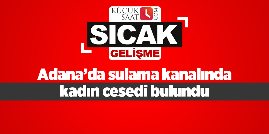 Adana’da sulama kanalında kadın cesedi bulundu