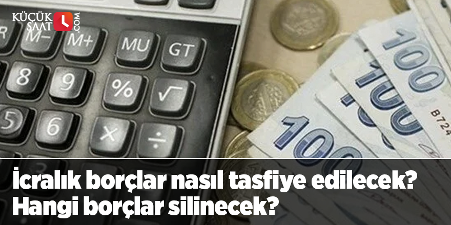 İcralık borçlar nasıl tasfiye edilecek? Hangi borçlar silinecek?