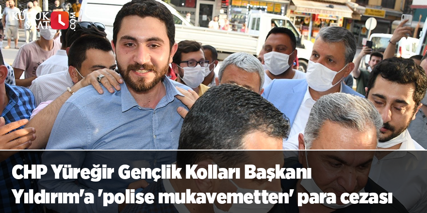 CHP Yüreğir Gençlik Kolları Başkanı Yıldırım'a 'polise mukavemetten' para cezası