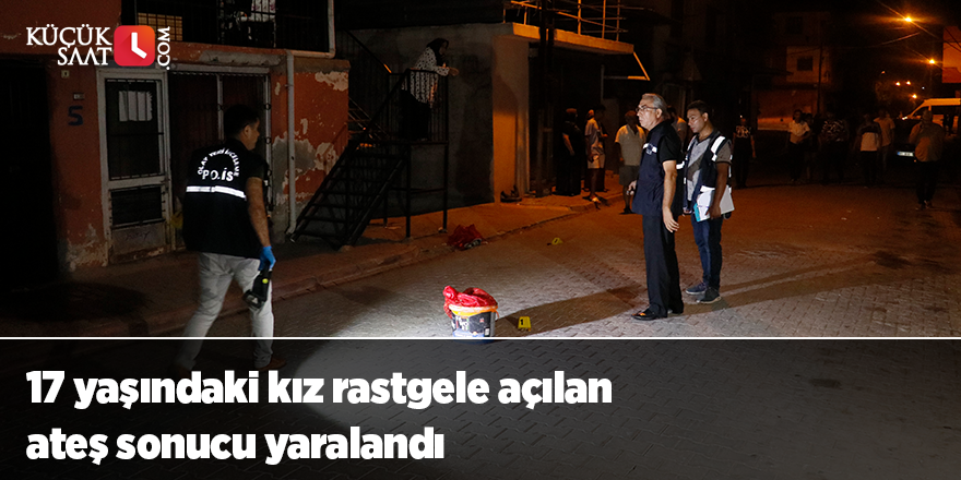 17 yaşındaki kız rastgele açılan ateş sonucu yaralandı