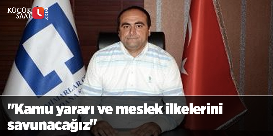 "Kamu yararı ve meslek ilkelerini savunacağız"