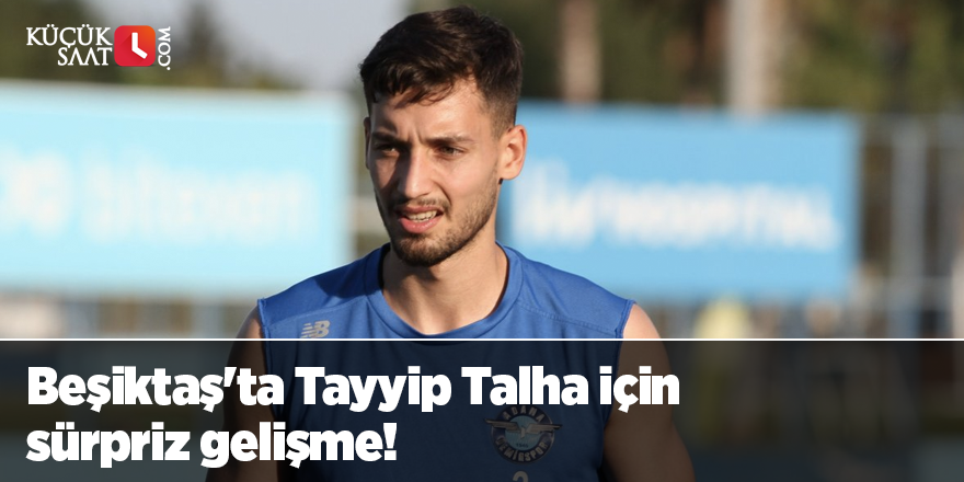 Beşiktaş'ta Tayyip Talha için sürpriz gelişme!