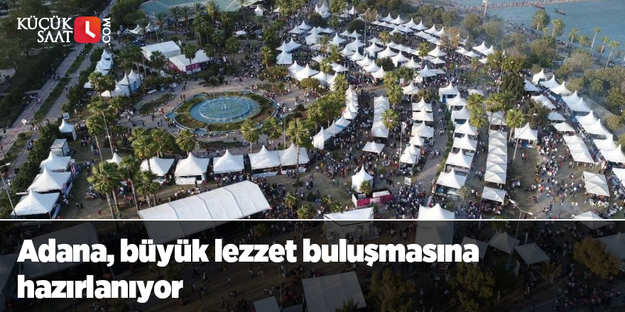 Adana, büyük lezzet buluşmasına hazırlanıyor