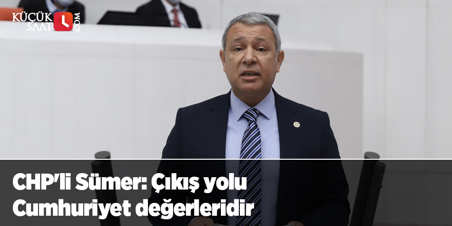 CHP'li Sümer: Çıkış yolu Cumhuriyet değerleridir