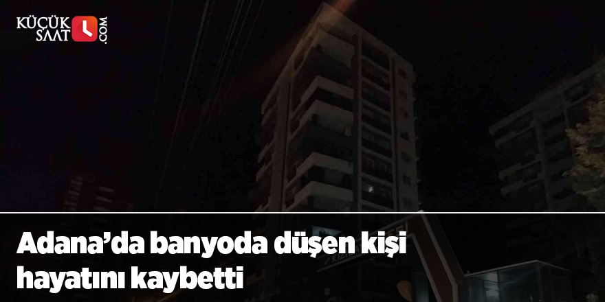 Adana’da banyoda düşen kişi hayatını kaybetti