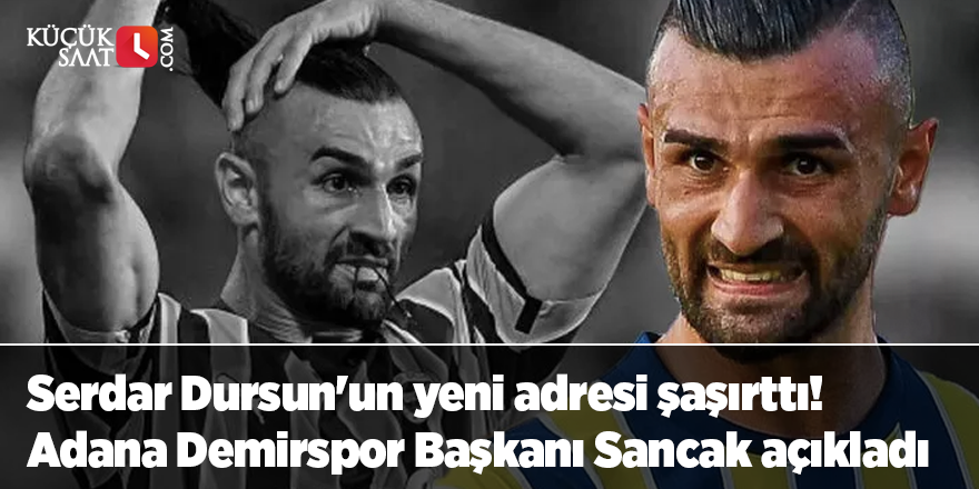 Serdar Dursun'un yeni adresi şaşırttı! Adana Demirspor Başkanı Murat Sancak açıkladı