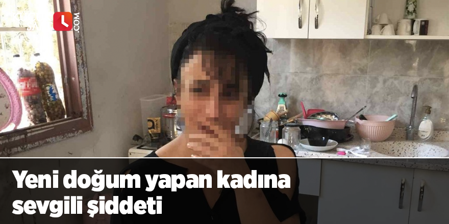 Yeni doğum yapan kadına sevgili şiddeti