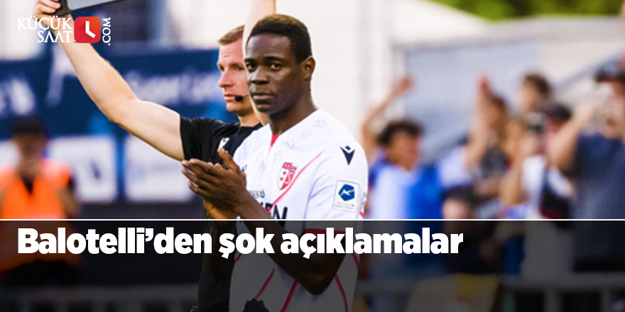 Balotelli’den şok açıklamalar