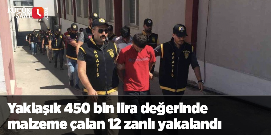 Yaklaşık 450 bin lira değerinde malzeme çalan 12 zanlı yakalandı