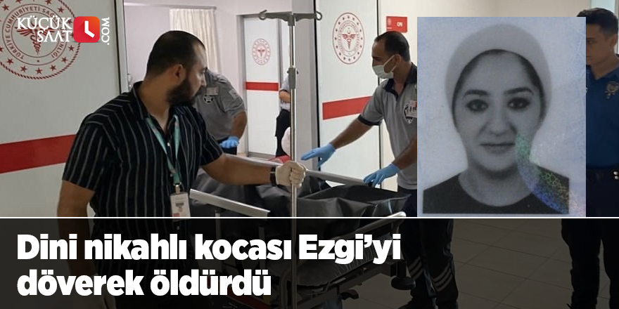 Dini nikahlı kocası Ezgi’yi döverek öldürdü