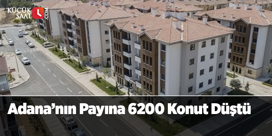 Adana’nın Payına 6200 Konut Düştü