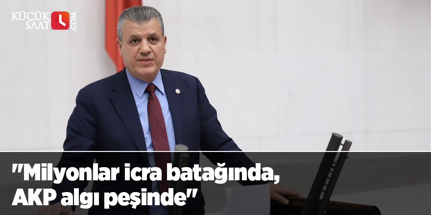 "Milyonlar icra batağında, AKP algı peşinde"