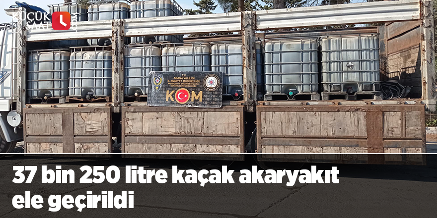 37 bin 250 litre kaçak akaryakıt ele geçirildi