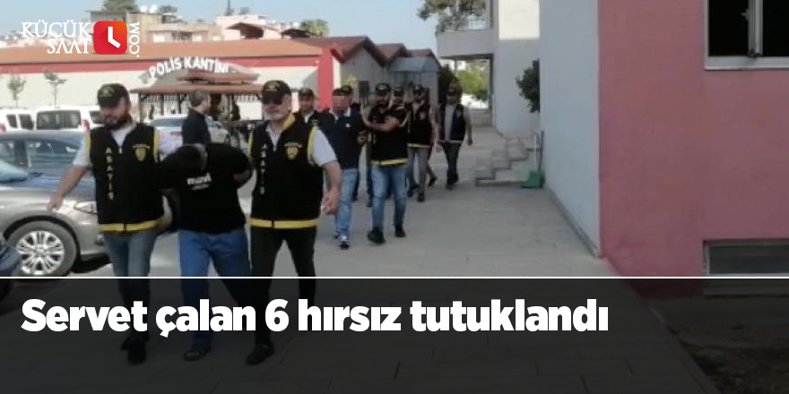 Servet çalan 6 hırsız tutuklandı