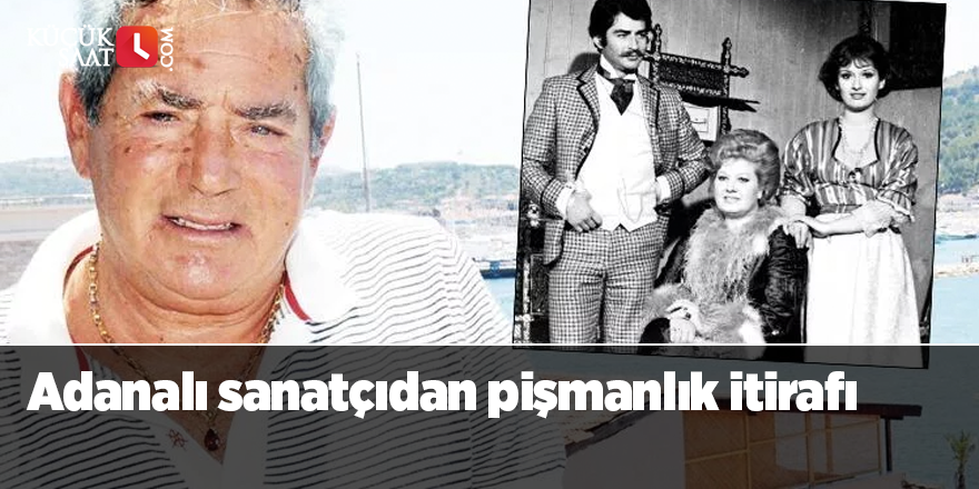 Adanalı sanatçıdan pişmanlık itirafı