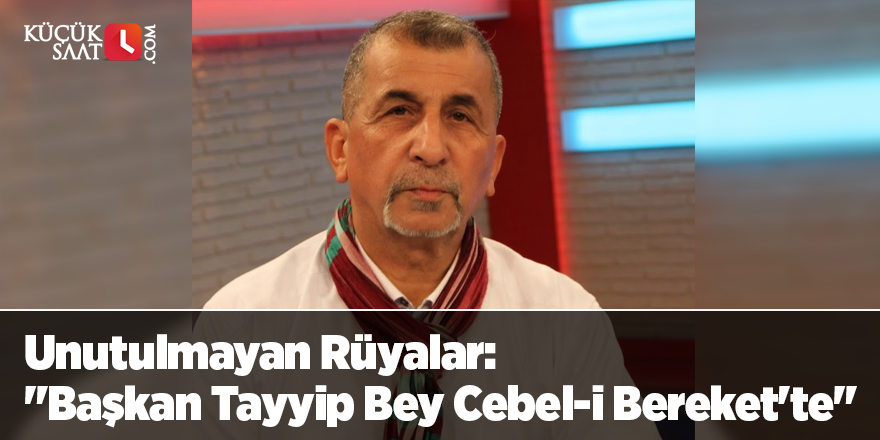 Unutulmayan Rüyalar: "Başkan Tayyip Bey Cebel-i Bereket'te"