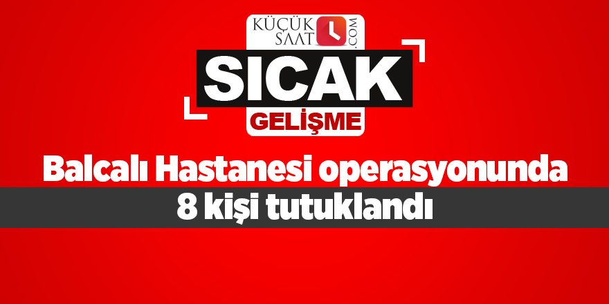 Balcalı Hastanesi operasyonunda 8 kişi tutuklandı