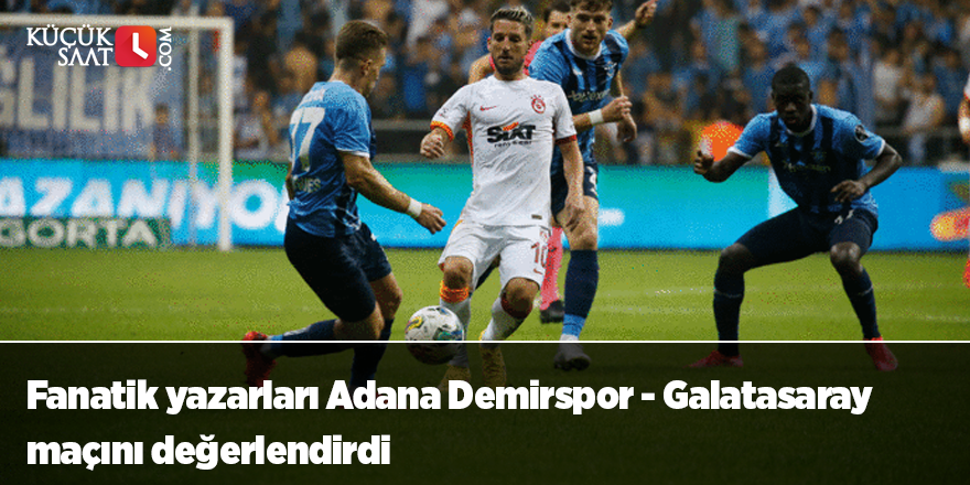 Fanatik yazarları Adana Demirspor - Galatasaray maçını değerlendirdi