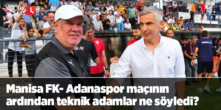 Manisa FK- Adanaspor maçının ardından teknik adamlar ne söyledi?