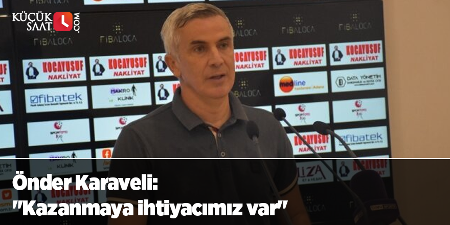 Önder Karaveli: "Kazanmaya ihtiyacımız var"