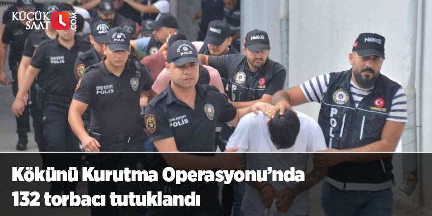 Kökünü Kurutma Operasyonu’nda 132 torbacı tutuklandı