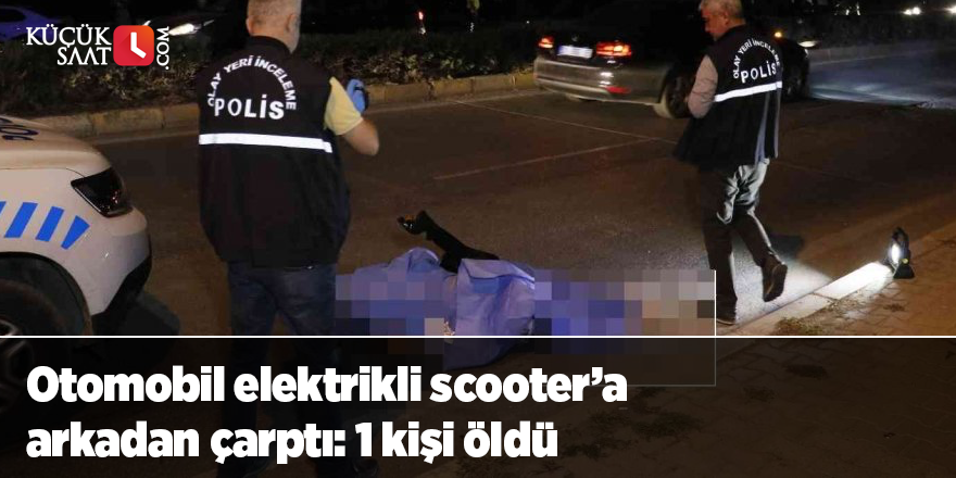 Otomobil elektrikli scooter’a arkadan çarptı: 1 kişi öldü