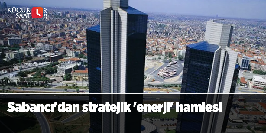 Sabancı'dan stratejik 'enerji' hamlesi