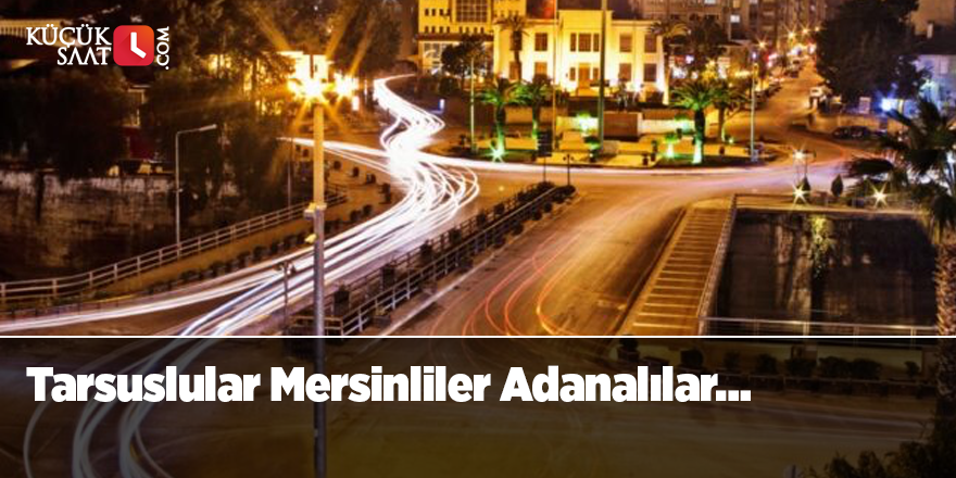 Tarsuslular Mersinliler Adanalılar…