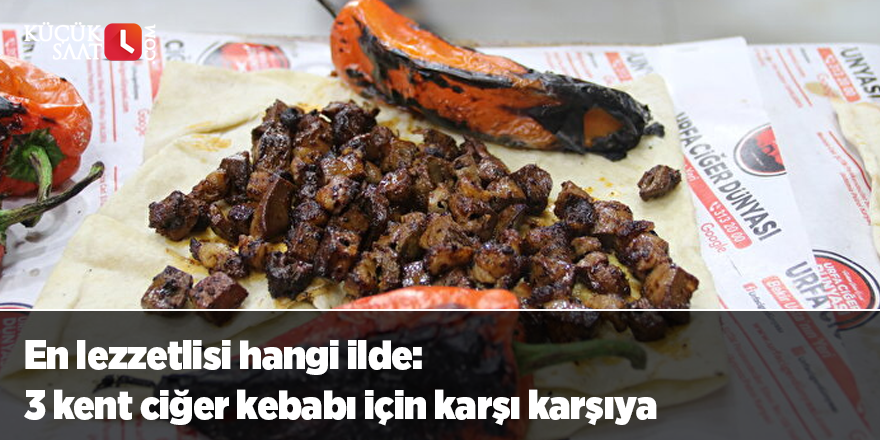 En lezzetlisi hangi ilde: 3 kent ciğer kebabı için karşı karşıya