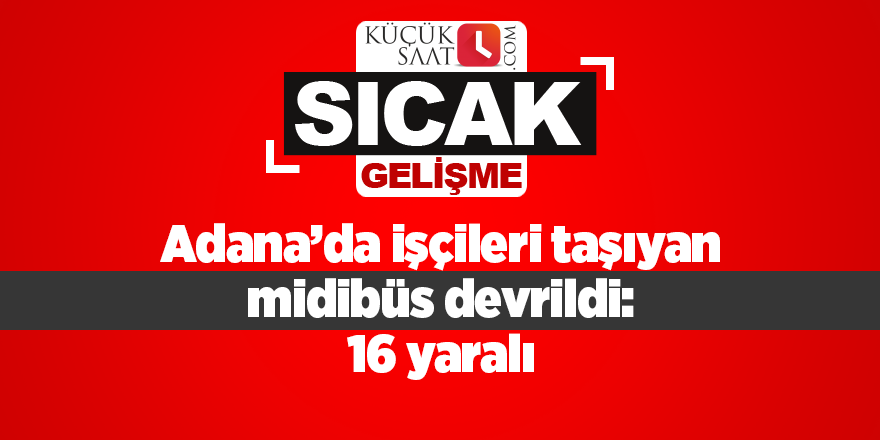 Adana’da işçileri taşıyan midibüs devrildi: 16 yaralı