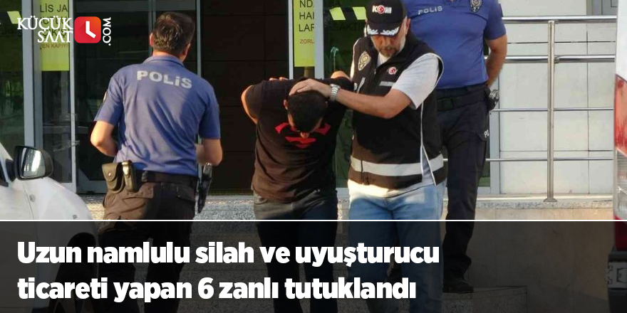 Uzun namlulu silah ve uyuşturucu ticareti yapan 6 zanlı tutuklandı