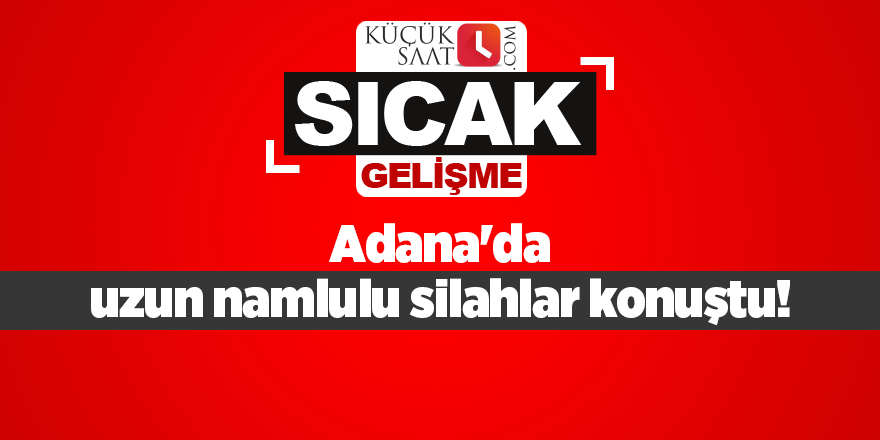 Adana'da uzun namlulu silahlar konuştu!