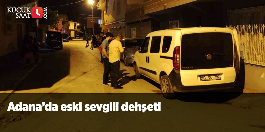 Adana’da eski sevgili dehşeti