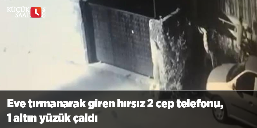 Eve tırmanarak giren hırsız 2 cep telefonu, 1 altın yüzük çaldı