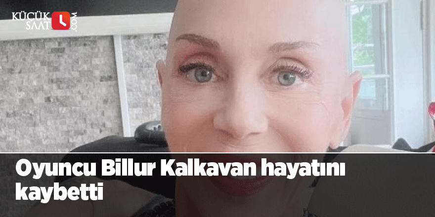 Billur Kalkavan hayatını kaybetti