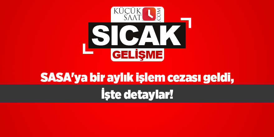 SASA'ya bir aylık işlem cezası geldi, işte detaylar!