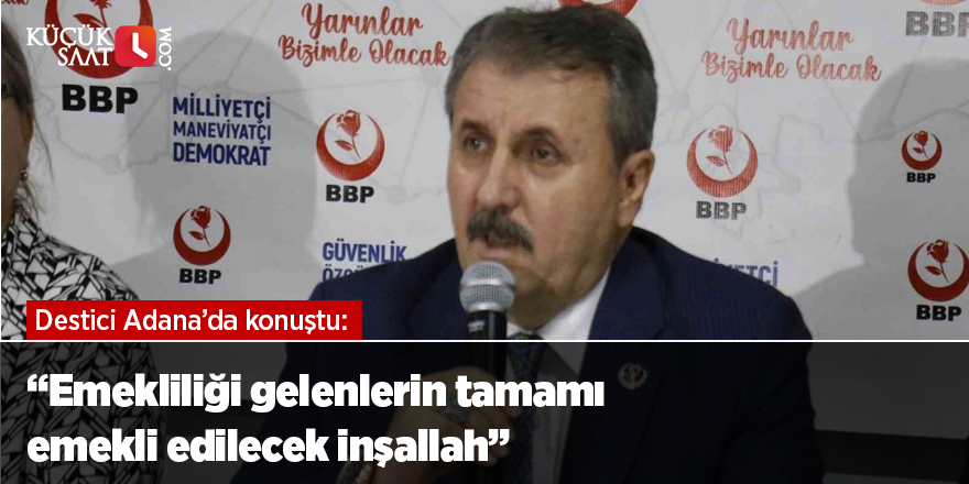 Destici: ”Emekliliği gelenlerin tamamı emekli edilecek inşallah”