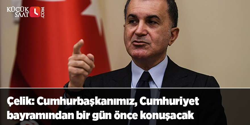 Çelik: Cumhurbaşkanımız, Cumhuriyet bayramından bir gün önce konuşacak