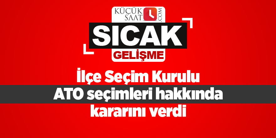 İlçe Seçim Kurulu ATO seçimleri hakkında kararını verdi