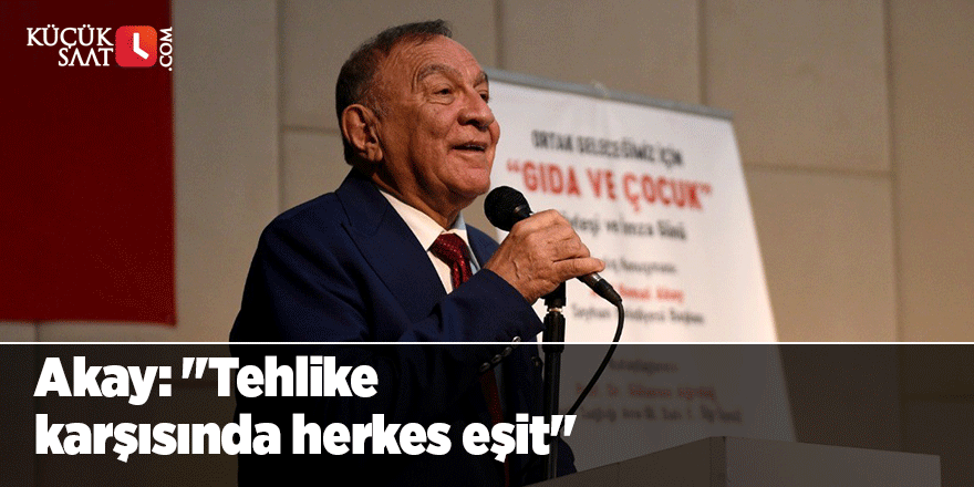 Akay: "Tehlike karşısında herkes eşit"