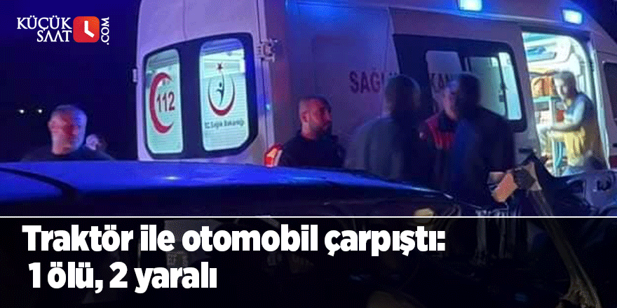 Traktör ile otomobil çarpıştı: 1 ölü, 2 yaralı