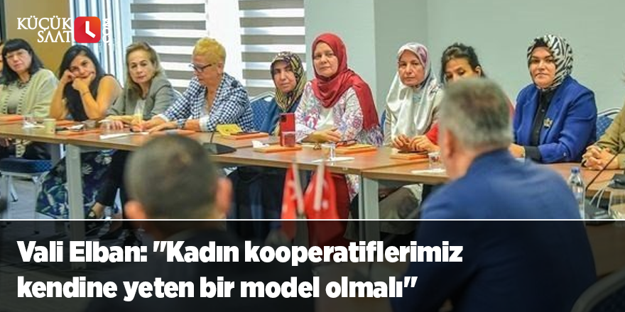 Vali Elban: "Kadın kooperatiflerimiz kendine yeten bir model olmalı"