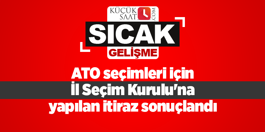 ATO seçimleri için İl Seçim Kurulu'na yapılan itiraz sonuçlandı