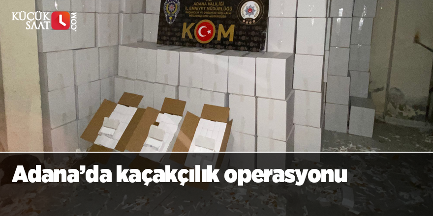 Adana’da kaçakçılık operasyonu