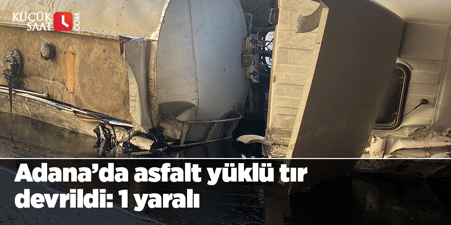 Adana’da asfalt yüklü tır devrildi: 1 yaralı